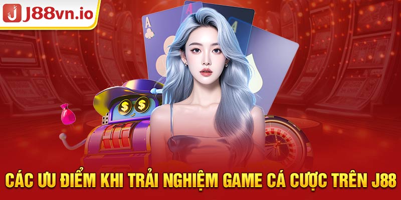 Các ưu điểm khi trải nghiệm game cá cược trên J88