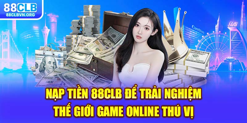 Nạp tiền 88clb để trải nghiệm thế giới game online thú vị 