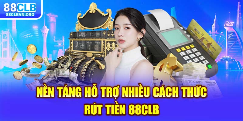 Nền tảng hỗ trợ nhiều cách thức rút tiền 88clb