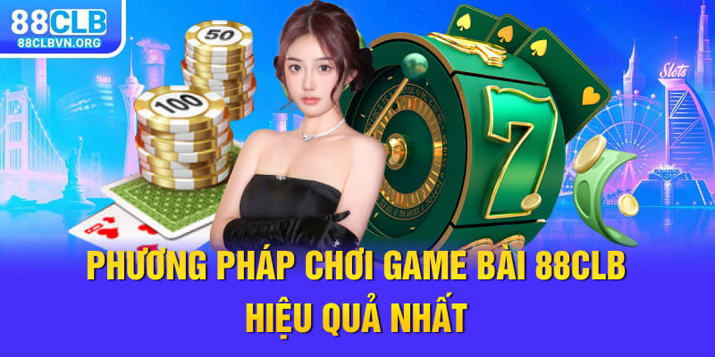 Phương pháp chơi game bài 88clb hiệu quả nhất