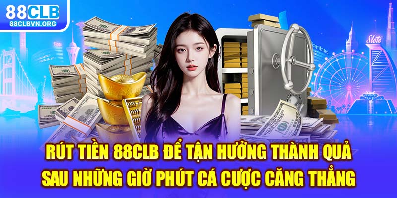 rút tiền 88clb để tận hưởng thành quả sau những giờ phút cá cược căng thẳng 