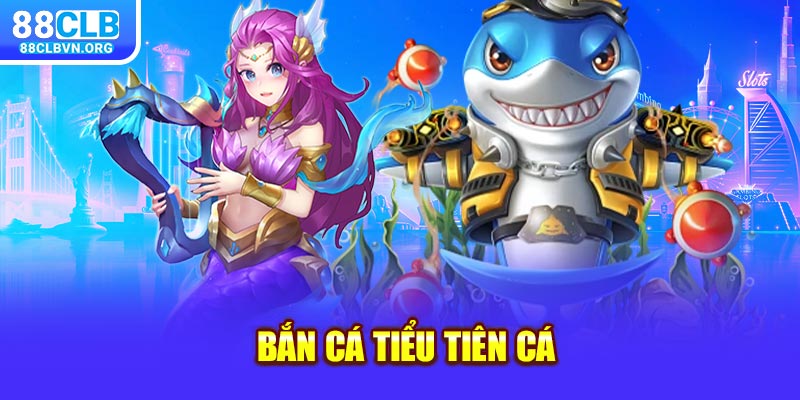 Bắn Cá Tiểu Tiên Cá