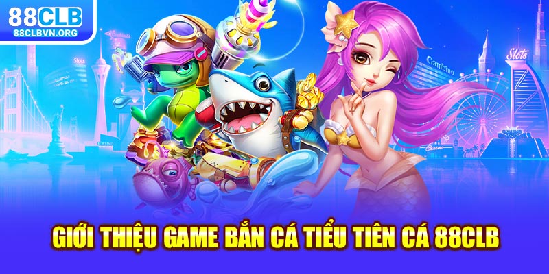 Giới thiệu game bắn cá Tiểu Tiên Cá 88clb 