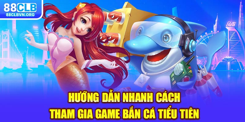 Hướng dẫn nhanh cách tham gia game bắn cá tiểu tiên