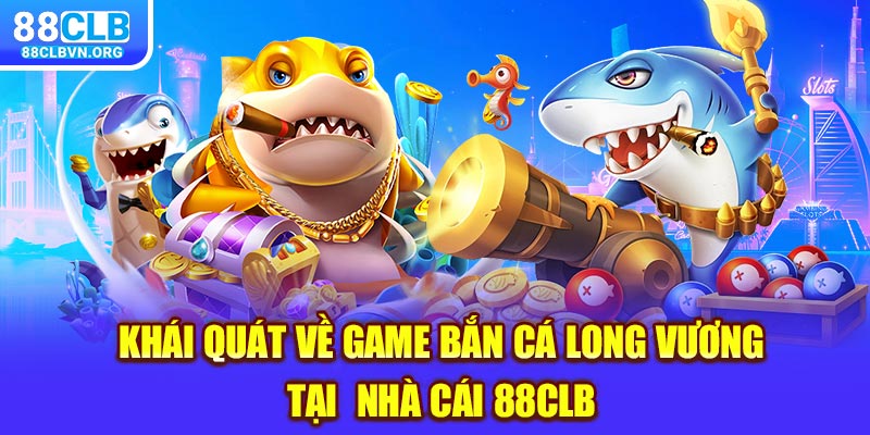 Khái quát về game Bắn cá Long Vương tại nhà cái 88clb