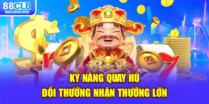 Kỹ năng quay hũ đổi thưởng nhận thưởng lớn