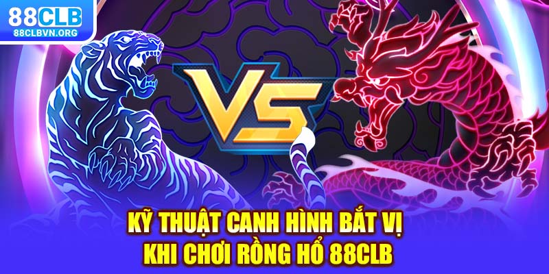 Kỹ thuật canh hình bắt vị khi chơi Rồng Hổ 88clb